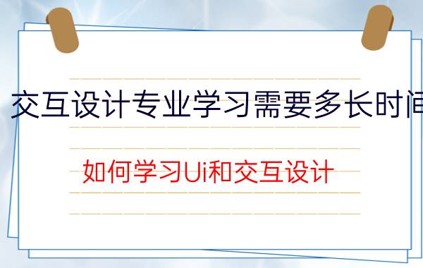 交互设计专业学习需要多长时间 如何学习Ui和交互设计？